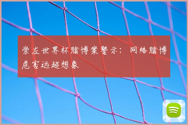 崇左世界杯赌博案警示：网络赌博危害远超想象