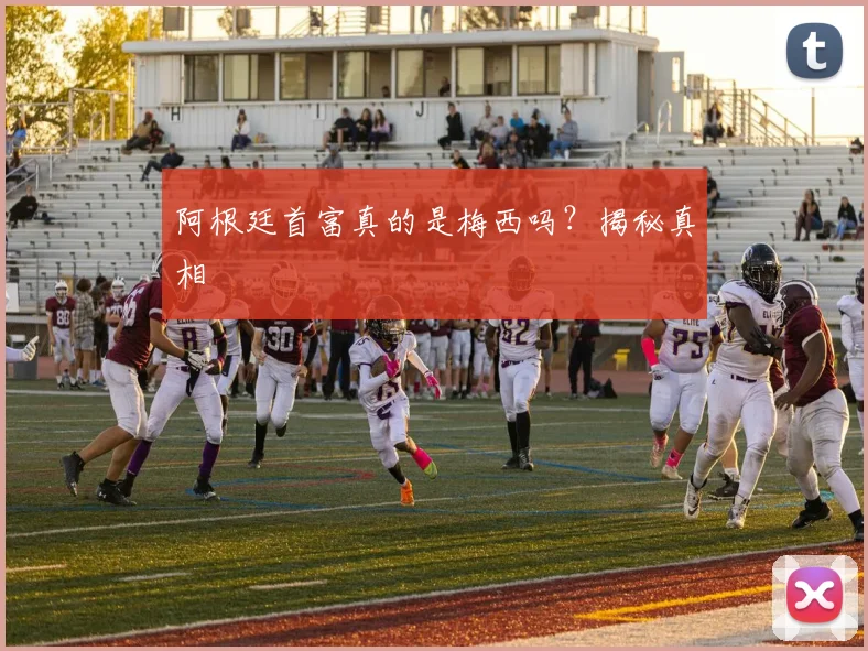 阿根廷首富真的是梅西吗？揭秘真相