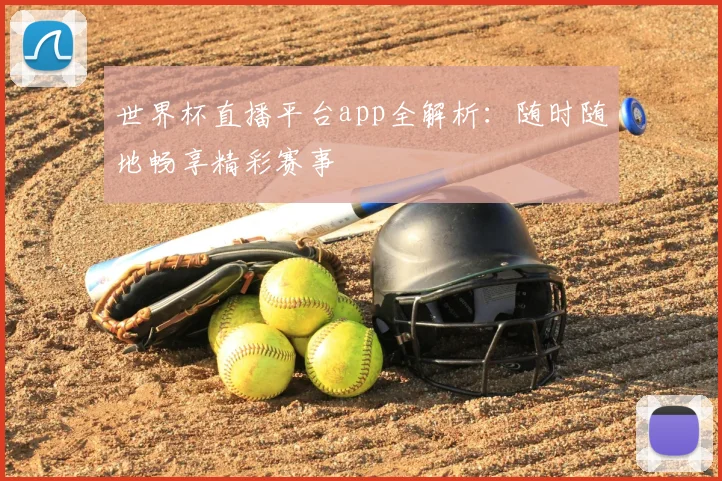 世界杯直播平台app全解析:随时随地畅享精彩赛事