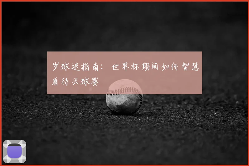 岁球迷指南：世界杯期间如何智慧看待买球赛