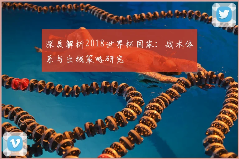 深度解析2018世界杯国家：战术体系与出线策略研究