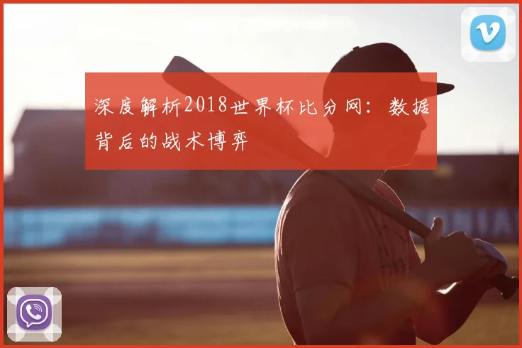 深度解析2018世界杯比分网：数据背后的战术博弈