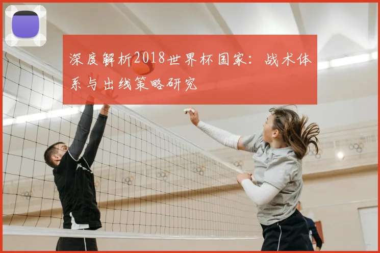 深度解析2018世界杯国家：战术体系与出线策略研究