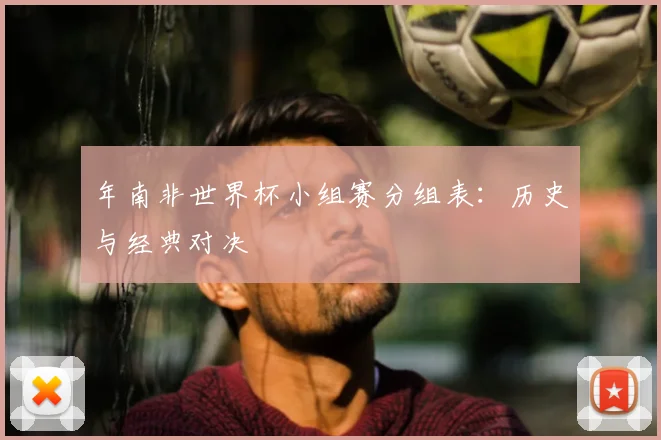 年南非世界杯小组赛分组表：历史与经典对决