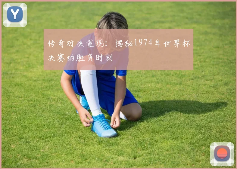 传奇对决重现:揭秘1974年世界杯决赛的胜负时刻