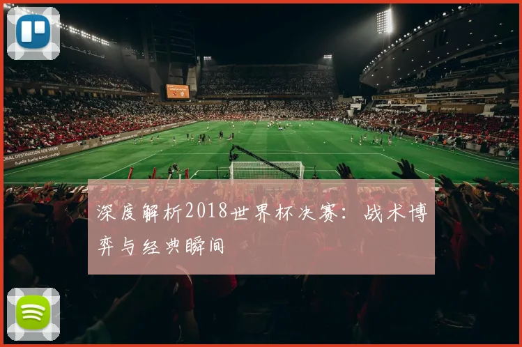深度解析2018世界杯决赛：战术博弈与经典瞬间