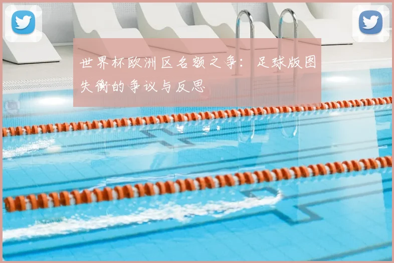 世界杯欧洲区名额之争:足球版图失衡的争议与反思