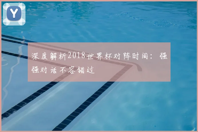 深度解析2018世界杯对阵时间：强强对话不容错过