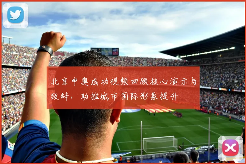 北京申奥成功视频回顾核心演示与致辞，助推城市国际形象提升