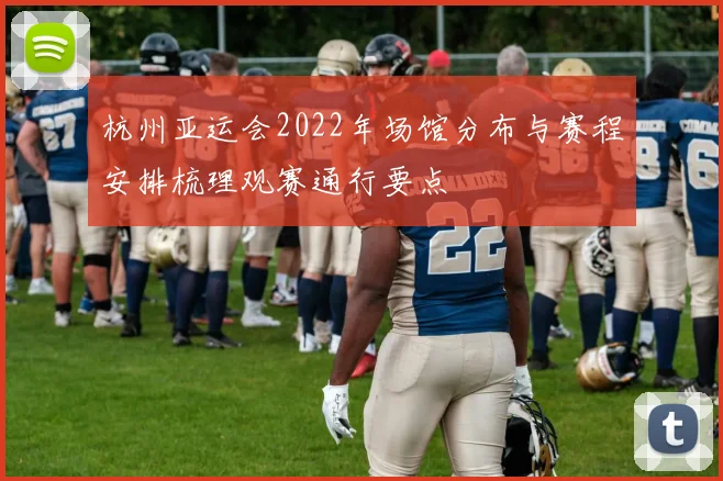 杭州亚运会2022年场馆分布与赛程安排梳理观赛通行要点