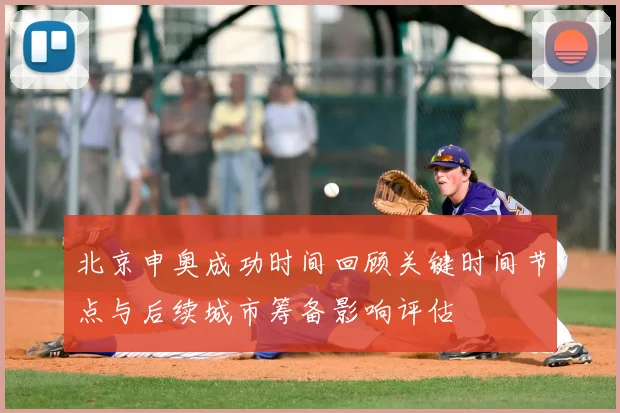 北京申奥成功时间回顾关键时间节点与后续城市筹备影响评估