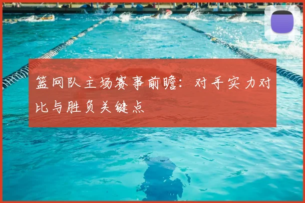 篮网队主场赛事前瞻：对手实力对比与胜负关键点